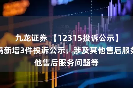 九龙证券 【12315投诉公示】神州数码新增3件投诉公示，涉及其他售后服务问题等