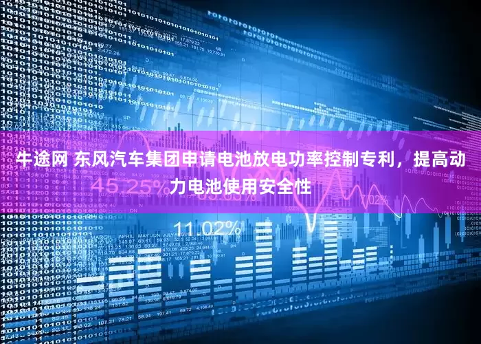 牛途网 东风汽车集团申请电池放电功率控制专利，提高动力电池使用安全性