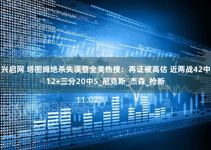 兴启网 塔图姆绝杀失误登全美热搜：再证被高估 近两战42中12+三分20中5_尼克斯_杰森_抢断