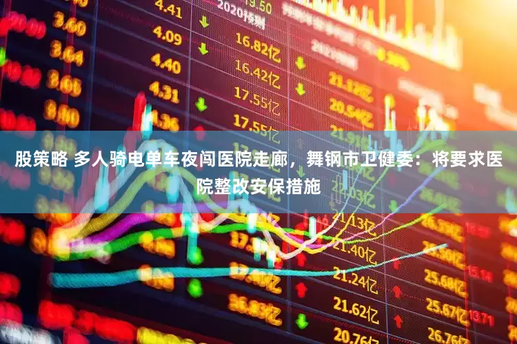 股策略 多人骑电单车夜闯医院走廊，舞钢市卫健委：将要求医院整改安保措施