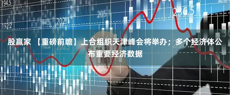 股赢家 【重磅前瞻】上合组织天津峰会将举办；多个经济体公布重要经济数据
