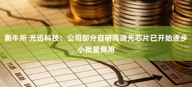 衡牛所 光迅科技：公司部分自研高端光芯片已开始逐步小批量商用