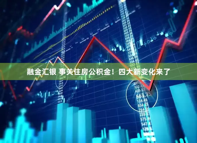融金汇银 事关住房公积金！四大新变化来了