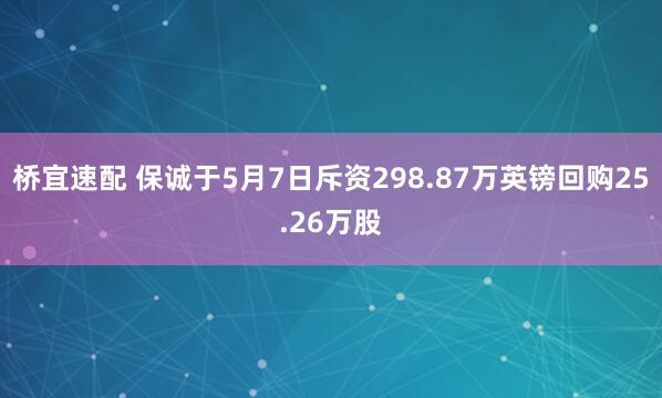 桥宜速配 保诚于5月7日斥资298.87万英镑回购25.26万股