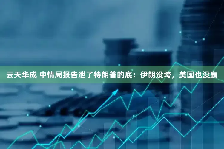 云天华成 中情局报告泄了特朗普的底：伊朗没垮，美国也没赢
